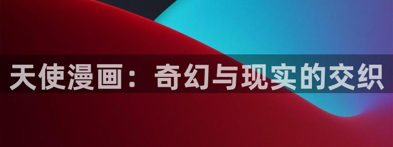 极速漫画韩漫：天使漫画：奇幻与现实的交织
