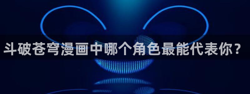 掠夺行动韩漫在线观看：斗破苍穹漫画中哪个角色最能代表你？
