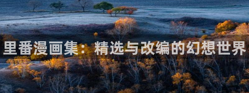 韩漫在线看免费入口：里番漫画集：精选与改编的幻想世界