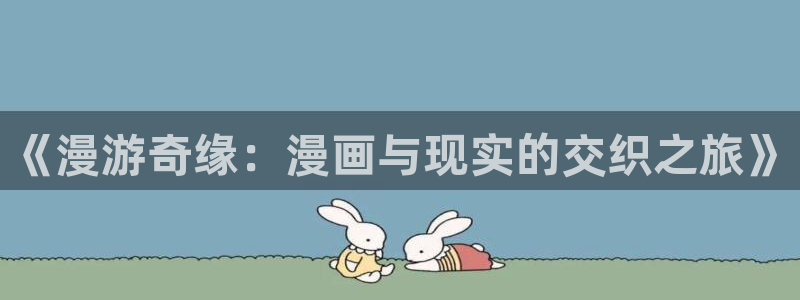 checkmate韩漫在线观看：《漫游奇缘：漫画与现实的交织之旅》
