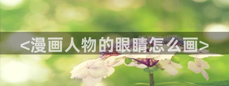韩漫免费下拉式动漫网站：<漫画人物的眼睛怎么画>